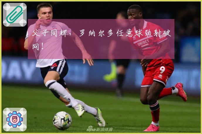 父子同辉，罗纳尔多任意球劲射破网！