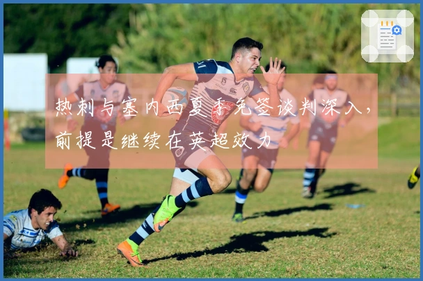 热刺与塞内西夏季免签谈判深入，前提是继续在英超效力