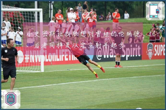 小史密斯让我联想到曾经的伦纳德，后者同样是从定点射手起步