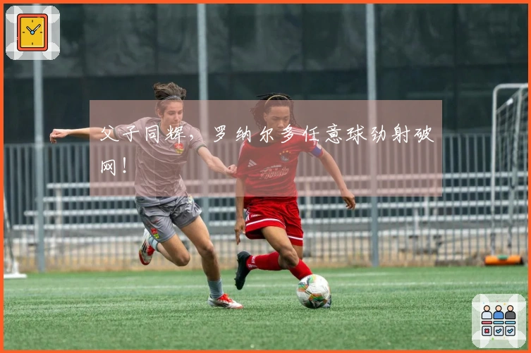 父子同辉，罗纳尔多任意球劲射破网！
