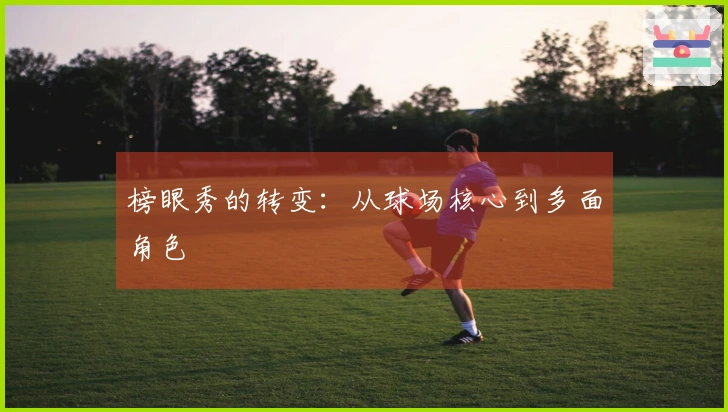 榜眼秀的转变：从球场核心到多面角色
