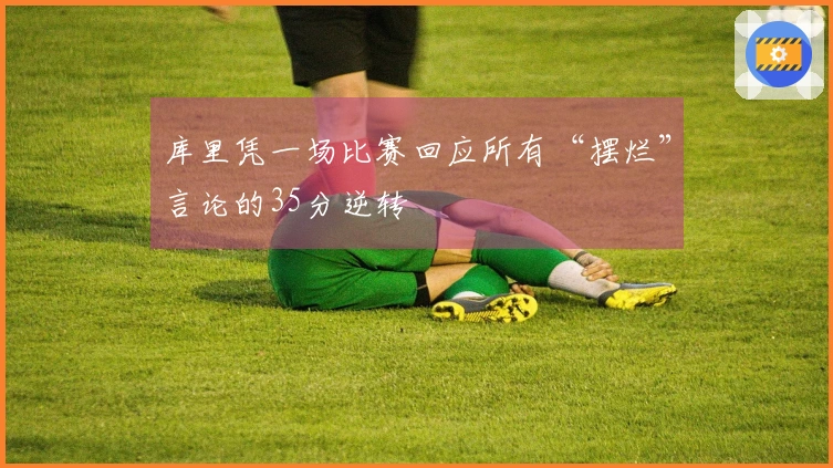 库里凭一场比赛回应所有“摆烂”言论的35分逆转