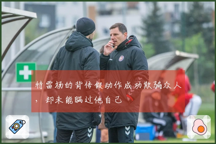 特雷杨的背传假动作成功欺骗众人，却未能瞒过他自己