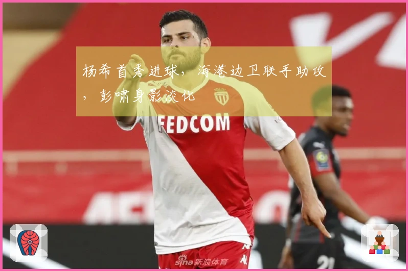 杨希首秀进球，海港边卫联手助攻，彭啸身影淡化
