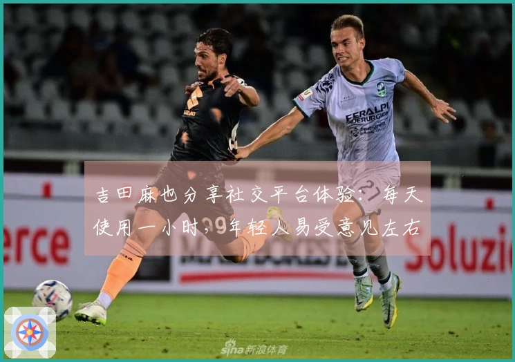 吉田麻也分享社交平台体验：每天使用一小时，年轻人易受意见左右