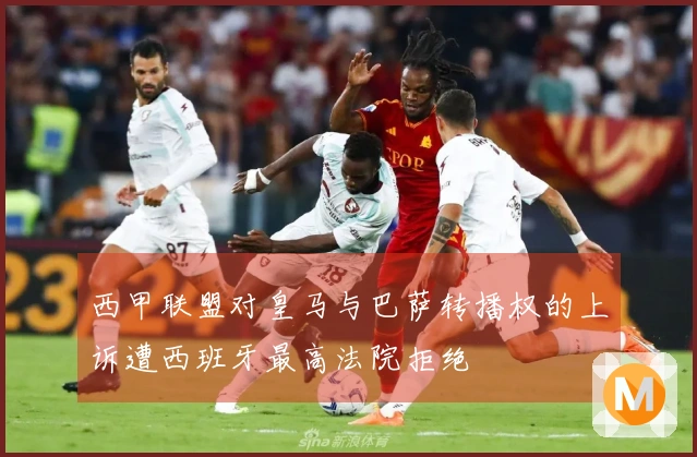 西甲联盟对皇马与巴萨转播权的上诉遭西班牙最高法院拒绝