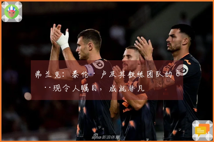 弗兰克：泰伦·卢及其教练团队的表现令人瞩目，成就非凡
