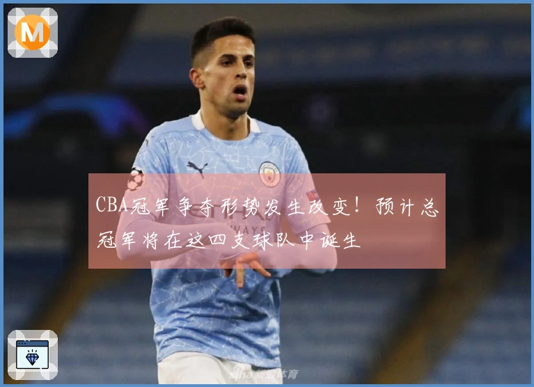 CBA冠军争夺形势发生改变！预计总冠军将在这四支球队中诞生