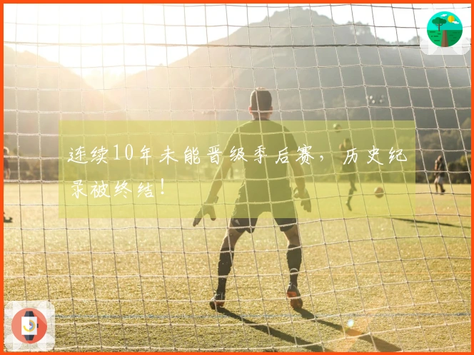 连续10年未能晋级季后赛，历史纪录被终结！
