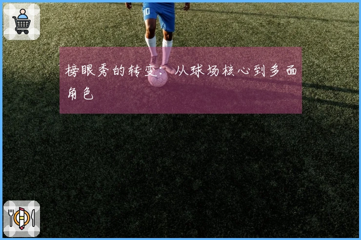 榜眼秀的转变：从球场核心到多面角色