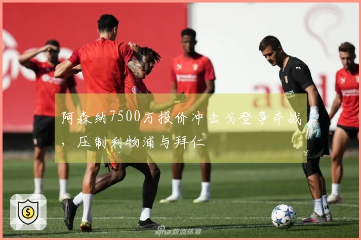 阿森纳7500万报价冲击戈登争夺战，压制利物浦与拜仁